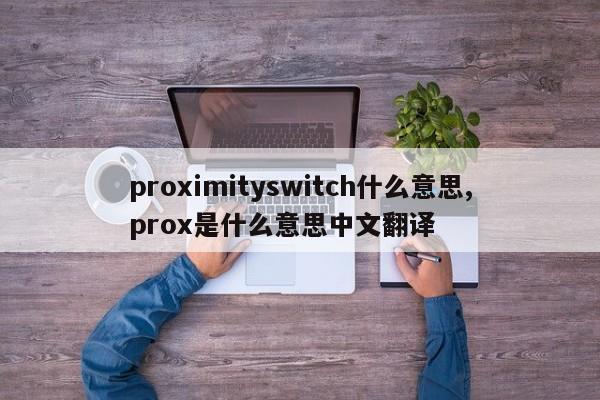 proximityswitch什么意思,prox是什么意思中文翻译