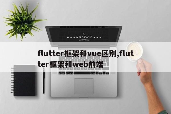 flutter框架和vue区别,flutter框架和web前端