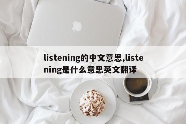 listening的中文意思,listening是什么意思英文翻译