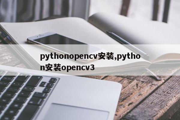 pythonopencv安装,python安装opencv3