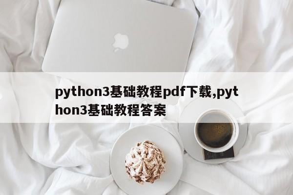 python3基础教程pdf下载,python3基础教程答案