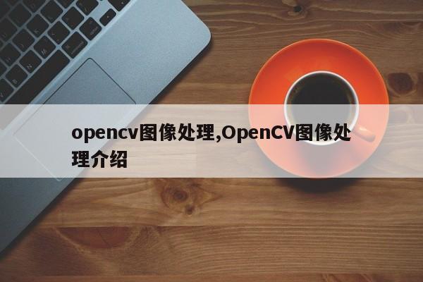 opencv图像处理,OpenCV图像处理介绍